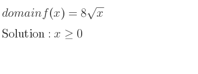 The domain of f(x)=8sqrt(x) is x>= 0